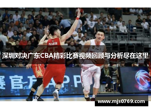 深圳对决广东CBA精彩比赛视频回顾与分析尽在这里