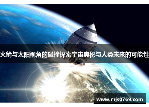 火箭与太阳视角的碰撞探索宇宙奥秘与人类未来的可能性
