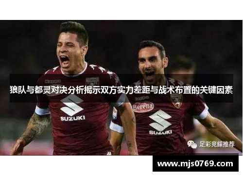 狼队与都灵对决分析揭示双方实力差距与战术布置的关键因素