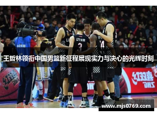 王哲林领衔中国男篮新征程展现实力与决心的光辉时刻